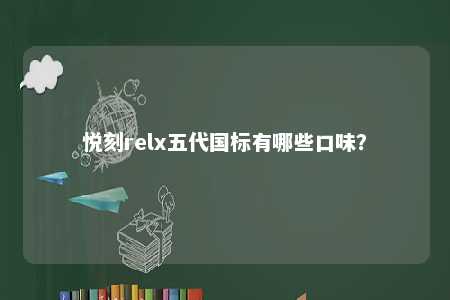 悦刻relx五代国标有哪些口味？ 